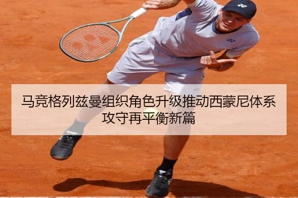 马竞格列兹曼组织角色升级推动西蒙尼体系攻守再平衡新篇
