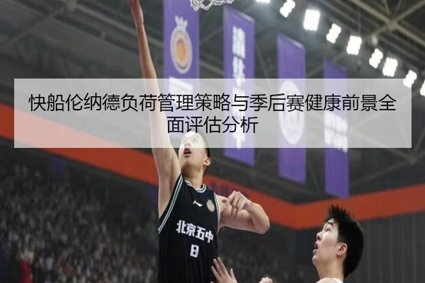 快船伦纳德负荷管理策略与季后赛健康前景全面评估分析